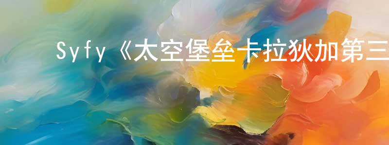 曹秀莲发布Syfy《太空堡垒卡拉狄加第三季》迅雷下载/在线观看/百度云-魔幻/科幻-美剧天堂